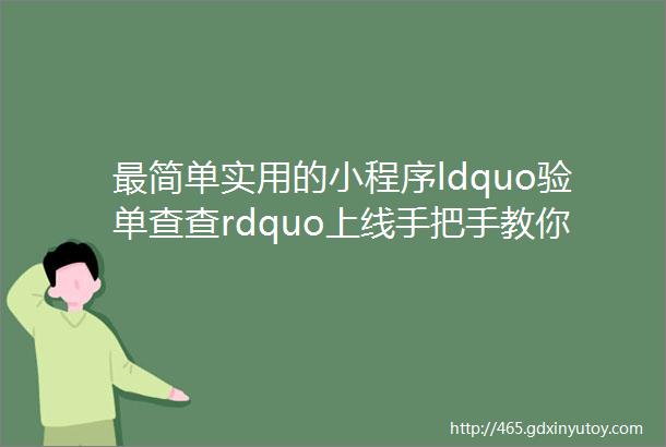 最简单实用的小程序ldquo验单查查rdquo上线手把手教你怎么用